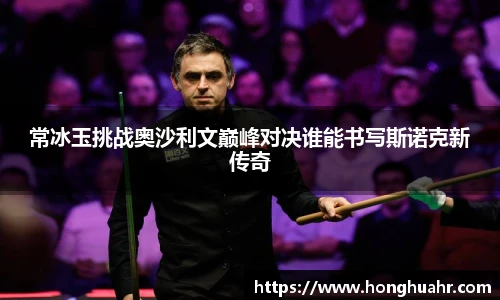 常冰玉挑战奥沙利文巅峰对决谁能书写斯诺克新传奇